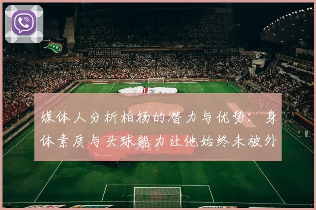 媒体人分析柏杨的潜力与优势：身体素质与头球能力让他始终未被外教放弃