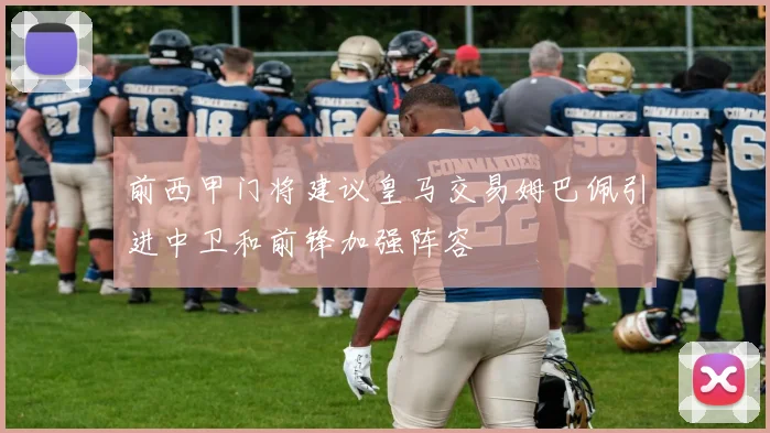 前西甲门将建议皇马交易姆巴佩引进中卫和前锋加强阵容