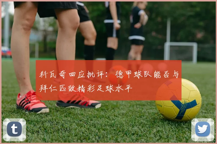 科瓦奇回应批评：德甲球队能否与拜仁匹敌精彩足球水平
