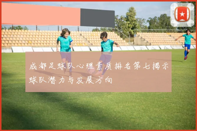 成都足球队心理素质排名第七揭示球队潜力与发展方向